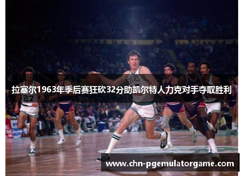 拉塞尔1963年季后赛狂砍32分助凯尔特人力克对手夺取胜利