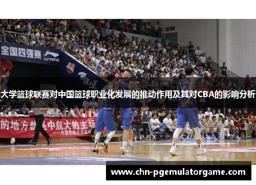 大学篮球联赛对中国篮球职业化发展的推动作用及其对CBA的影响分析