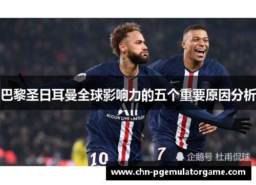 巴黎圣日耳曼全球影响力的五个重要原因分析