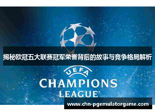 揭秘欧冠五大联赛冠军荣誉背后的故事与竞争格局解析