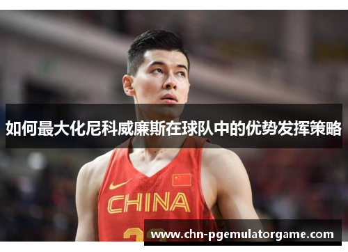 如何最大化尼科威廉斯在球队中的优势发挥策略