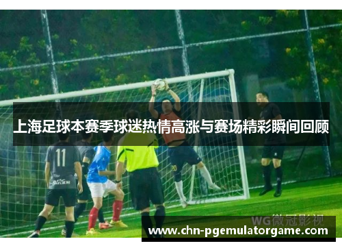 上海足球本赛季球迷热情高涨与赛场精彩瞬间回顾