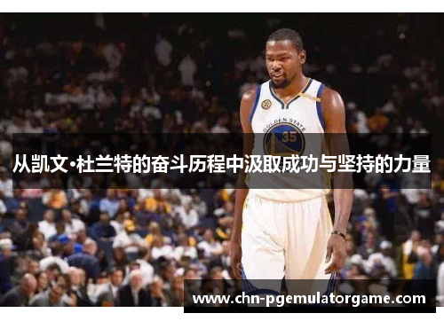 从凯文·杜兰特的奋斗历程中汲取成功与坚持的力量