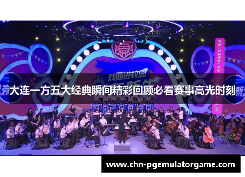 大连一方五大经典瞬间精彩回顾必看赛事高光时刻