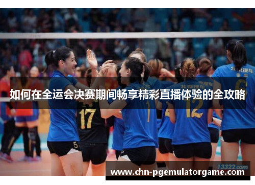 如何在全运会决赛期间畅享精彩直播体验的全攻略