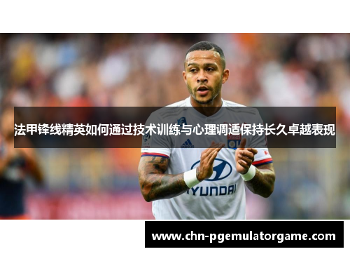 法甲锋线精英如何通过技术训练与心理调适保持长久卓越表现
