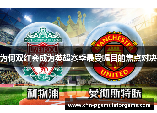 为何双红会成为英超赛季最受瞩目的焦点对决