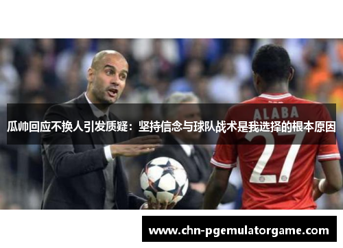 瓜帅回应不换人引发质疑：坚持信念与球队战术是我选择的根本原因