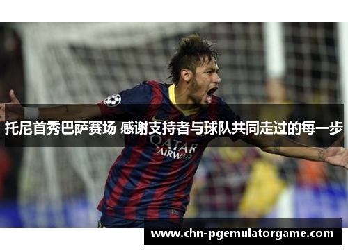 托尼首秀巴萨赛场 感谢支持者与球队共同走过的每一步
