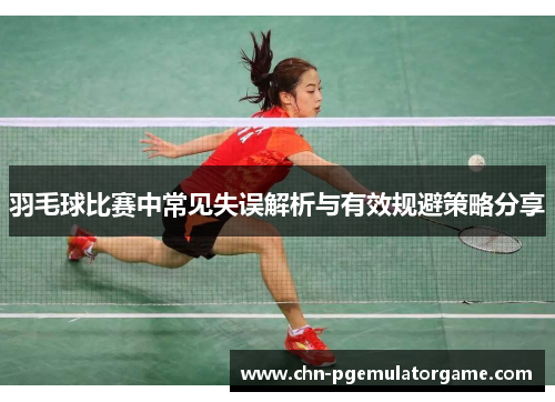羽毛球比赛中常见失误解析与有效规避策略分享