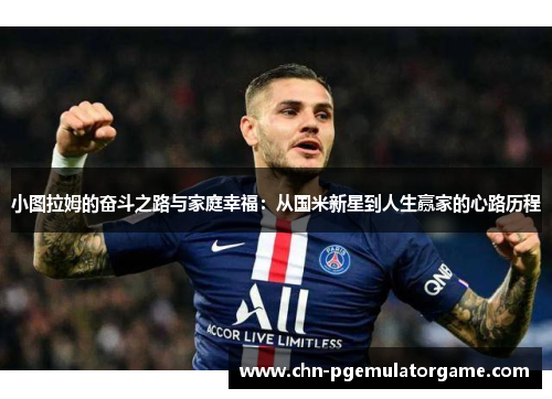 小图拉姆的奋斗之路与家庭幸福：从国米新星到人生赢家的心路历程