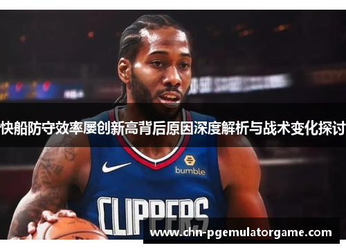 快船防守效率屡创新高背后原因深度解析与战术变化探讨