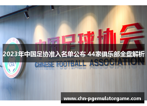 2023年中国足协准入名单公布 44家俱乐部全盘解析