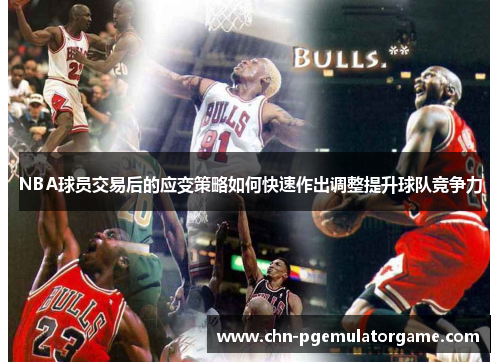 NBA球员交易后的应变策略如何快速作出调整提升球队竞争力
