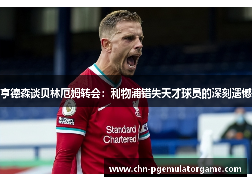 亨德森谈贝林厄姆转会：利物浦错失天才球员的深刻遗憾