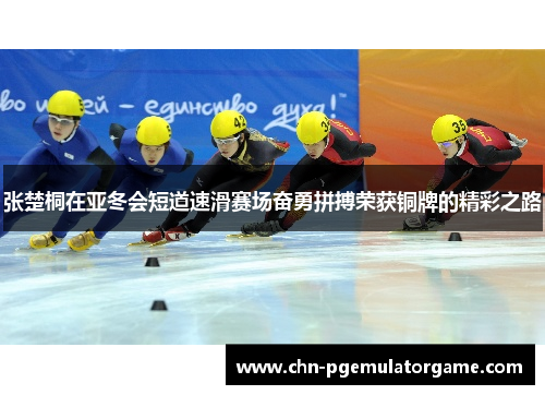 张楚桐在亚冬会短道速滑赛场奋勇拼搏荣获铜牌的精彩之路