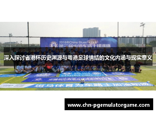 深入探讨省港杯历史渊源与粤港足球情结的文化内涵与现实意义