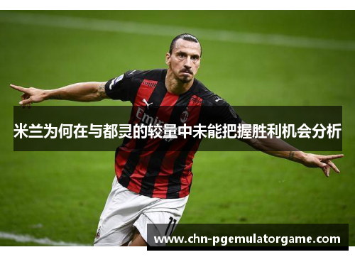米兰为何在与都灵的较量中未能把握胜利机会分析