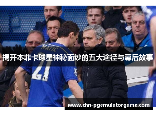 揭开本菲卡球星神秘面纱的五大途径与幕后故事