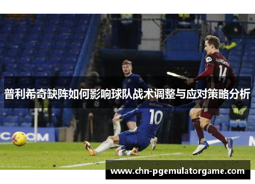 普利希奇缺阵如何影响球队战术调整与应对策略分析