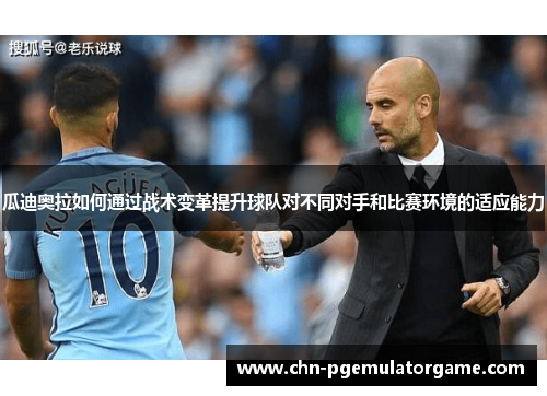 瓜迪奥拉如何通过战术变革提升球队对不同对手和比赛环境的适应能力