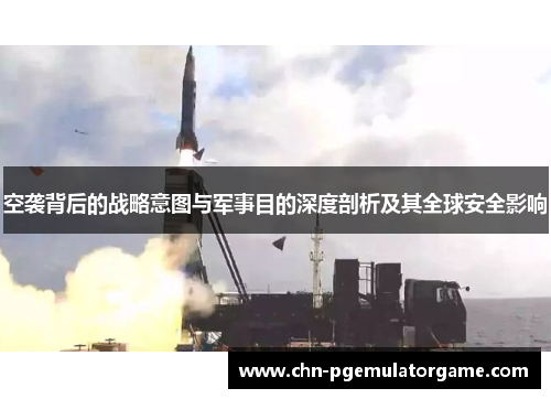 空袭背后的战略意图与军事目的深度剖析及其全球安全影响