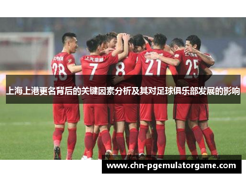 上海上港更名背后的关键因素分析及其对足球俱乐部发展的影响