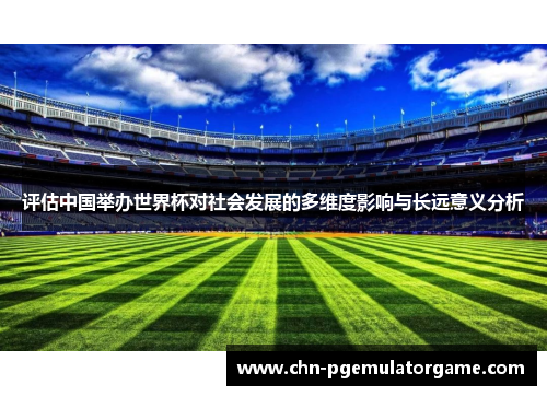 评估中国举办世界杯对社会发展的多维度影响与长远意义分析