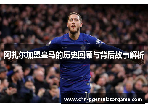 阿扎尔加盟皇马的历史回顾与背后故事解析