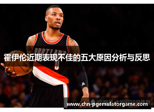 霍伊伦近期表现不佳的五大原因分析与反思
