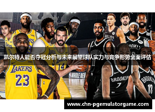 凯尔特人能否夺冠分析与未来展望球队实力与竞争形势全面评估