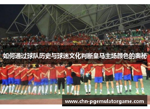 如何通过球队历史与球迷文化判断皇马主场颜色的奥秘
