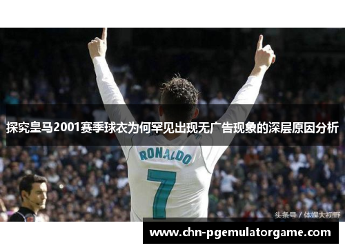 探究皇马2001赛季球衣为何罕见出现无广告现象的深层原因分析