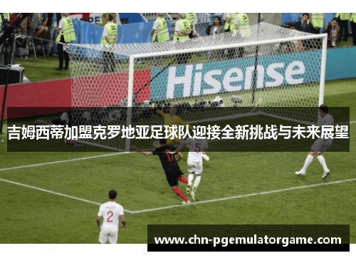 吉姆西蒂加盟克罗地亚足球队迎接全新挑战与未来展望