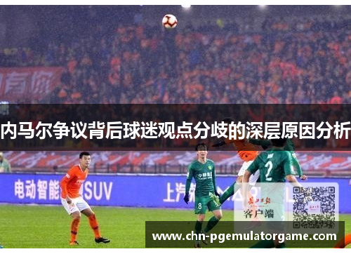 内马尔争议背后球迷观点分歧的深层原因分析