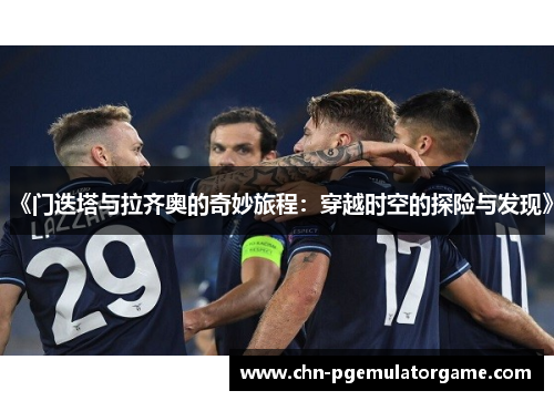《门迭塔与拉齐奥的奇妙旅程：穿越时空的探险与发现》