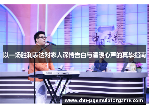以一场胜利表达对家人深情告白与温暖心声的真挚指南