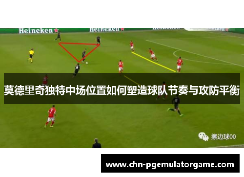 莫德里奇独特中场位置如何塑造球队节奏与攻防平衡