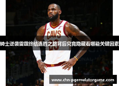骑士逆袭雷霆终结连胜之路背后究竟隐藏着哪些关键因素