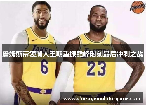 詹姆斯带领湖人王朝重振巅峰时刻最后冲刺之战
