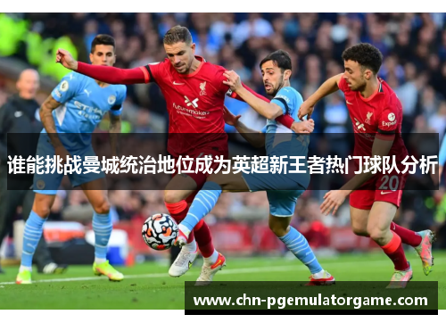 谁能挑战曼城统治地位成为英超新王者热门球队分析