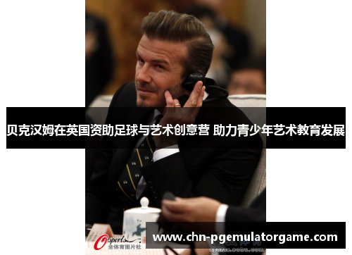 贝克汉姆在英国资助足球与艺术创意营 助力青少年艺术教育发展