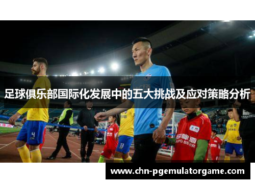 足球俱乐部国际化发展中的五大挑战及应对策略分析