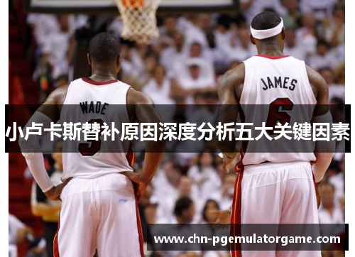 小卢卡斯替补原因深度分析五大关键因素