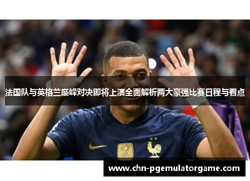法国队与英格兰巅峰对决即将上演全面解析两大豪强比赛日程与看点