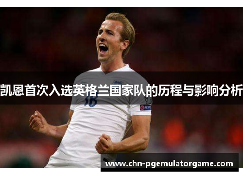 凯恩首次入选英格兰国家队的历程与影响分析