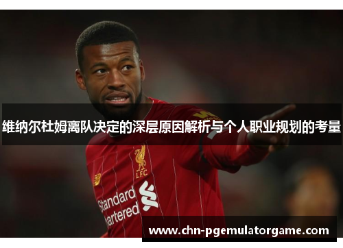 维纳尔杜姆离队决定的深层原因解析与个人职业规划的考量