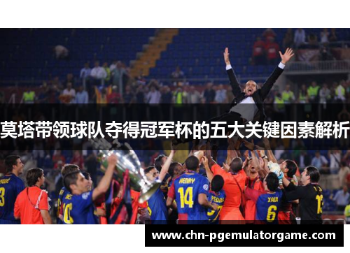 莫塔带领球队夺得冠军杯的五大关键因素解析 莫塔带领球队夺得冠军杯的五大关键因素解析
