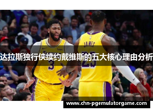 达拉斯独行侠续约戴维斯的五大核心理由分析