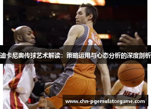 迪卡尼奥传球艺术解读：策略运用与心态分析的深度剖析